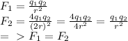 F_{1} = \frac{q_{1} q_{2}}{r^{2} } \\ 
F_{2} = \frac{4q_{1} q_{2}}{(2r)^{2} } = \frac{4q_{1} q_{2}}{4r^{2} } = \frac{q_{1} q_{2}}{r^{2} } \\ 
=\ \textgreater \ F_{1} = F_{2}