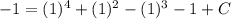 -1=(1)^4+(1)^2-(1)^3-1+C
