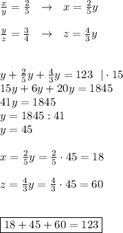 
 \frac{x}{y} = \frac{2}{5} \ \ \to \ \ x= \frac{2}{5}y \\ \\ \frac{y}{z} = \frac{3}{4} \ \ \to \ \ z= \frac{4}{3}y \\ \\ \\ y+ \frac{2}{5}y+\frac{4}{3}y =123 \ \ | \cdot 15 \\ 15y+6y+20y=1845\\ 41y=1845 \\ y=1845:41 \\ y=45 \\ \\ x= \frac{2}{5}y= \frac{2}{5} \cdot 45=18\\\\ z= \frac{4}{3}y= \frac{4}{3} \cdot 45=60 \\ \\ \\ \boxed{18+45+60=123}