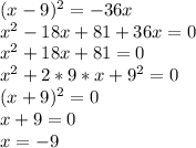 (x-9)^2=-36x
\\x^2-18x+81+36x=0
\\x^2+18x+81=0
\\x^2+2*9*x+9^2=0
\\(x+9)^2=0
\\x+9=0
\\x=-9