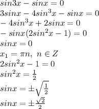 sin3x-sinx=0
\\3sinx-4sin^3x-sinx=0
\\-4sin^3x+2sinx=0
\\-sinx(2sin^2x-1)=0
\\sinx=0
\\x_1=\pi n,\ n \in Z
\\2sin^2x-1=0
\\sin^2x= \frac{1}{2} 
\\sinx=\pm \sqrt{\frac{1}{2} }
\\sinx= \pm \frac{\sqrt{2}}{2}