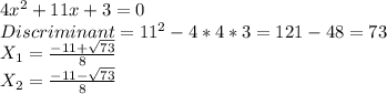 4x^2+11x+3=0\\
Discriminant=11^2-4*4*3=121-48=73\\
 X_{1} = \frac{-11+ \sqrt{73} }{8} \\
 X_{2} =\frac{-11- \sqrt{73} }{8}\\