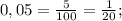 0,05= \frac{5}{100}=\frac{1}{20} ;

