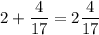 \displaystyle 2 + \frac{4}{17}=2 \frac{4}{17}
