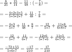 - \frac{8}{25} * \frac{15}{14} - \frac{11}{48} :(- \frac{7}{8} )= \\ \\ =- \frac{4*2*3*5}{5*5*2*7} + \frac{11}{48} : \frac{7}{8} = \\ \\ =- \frac{4*3}{5*7} + \frac{11}{48} * \frac{8}{7} = - \frac{12}{5*7} + \frac{11*8}{6*8*7} = \\ \\ = - \frac{12}{5*7} + \frac{11}{6*7} = -\frac{12*6}{5*7*6} + \frac{11*5}{6*7*5} = \\ \\ =
 \frac{-72+55}{5*6*7} = \frac{-17}{210} =- \frac{17}{210}