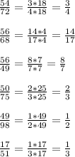 \frac{54}{72} = \frac{3*18}{4*18} = \frac{3}{4} \\\\
 \frac{56}{68} = \frac{14*4}{17*4} = \frac{14}{17} \\\\
 \frac{56}{49} = \frac{8*7}{7*7} = \frac{8}{7} \\\\
 \frac{50}{75} = \frac{2*25}{3*25} = \frac{2}{3} \\\\
 \frac{49}{98} = \frac{1*49}{2*49} = \frac{1}{2} \\\\
 \frac{17}{51} = \frac{1*17}{3*17} = \frac{1}{3}