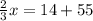 \frac{2}{3} x = 14 + 55
