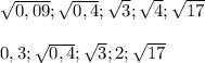 \sqrt{0,09};\sqrt{0,4};\sqrt{3};\sqrt{4};\sqrt{17} \\ \\ 
0,3;\sqrt{0,4};\sqrt{3};2;\sqrt{17} \\ \\