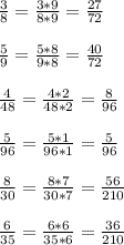 \frac{3}{8} = \frac{3*9}{8*9} = \frac{27}{72} \\ \\ 
 \frac{5}{9} = \frac{5*8}{9*8} = \frac{40}{72} \\ \\ 
 \frac{4}{48} = \frac{4*2}{48*2} = \frac{8}{96} \\ \\ 
 \frac{5}{96} = \frac{5*1}{96*1} = \frac{5}{96} \\ \\ 
 \frac{8}{30} = \frac{8*7}{30*7} = \frac{56}{210} \\ \\ 
 \frac{6}{35} = \frac{6*6}{35*6} = \frac{36}{210}
