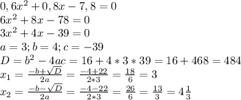 0,6 x^{2} +0,8x-7,8=0 \\ 
6 x^{2} +8x-78=0 \\ 
3 x^{2} +4x-39=0 \\ 
a=3;b=4;c=-39 \\ 
D= b^{2} -4ac=16+4*3*39=16+468=484 \\ 
 x_{1} = \frac{-b+ \sqrt{D}}{2a} = \frac{-4+22}{2*3} = \frac{18}{6} =3 \\ 
 x_{2} = \frac{-b- \sqrt{D}}{2a} = \frac{-4-22}{2*3} = \frac{26}{6} = \frac{13}{3} =4 \frac{1}{3}