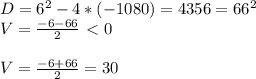 D= 6^{2} -4*(-1080)=4356= 66^{2} \\ V= \frac{-6-66}{2} \ \textless \ 0 \\ 
 \\ V= \frac{-6+66}{2} = 30