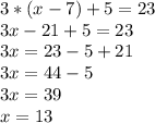 3*(x-7)+5=23 \\3x-21+5=23 \\3x=23-5+21 \\3x=44-5 \\3x=39
\\x=13