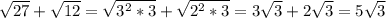 \sqrt{27} + \sqrt{12} = \sqrt{ 3^{2}* 3} + \sqrt{ 2^{2} *3} =3 \sqrt{3} +2 \sqrt{3}=
5 \sqrt{3} 
