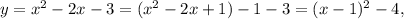 y = x^{2} - 2x - 3 = ( x^{2} - 2x + 1) - 1 - 3 = (x - 1)^{2} - 4,
