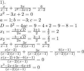 1). \\ 
 \frac{x}{x-1} + \frac{3x}{ x^{2} -3x+2} = \frac{6}{x-2} \\ x^{2} -3x+2=0 \\ a=1;b=-3;c=2 \\ D= b^{2} -4ac=9-4*2=9-8=1 \\ x_{1} = \frac{-b+ \sqrt{D} }{2a} = \frac{3+1}{2} = \frac{4}{2} =2 \\ x_{2} = \frac{-b- \sqrt{D} }{2a} = \frac{3-1}{2} = \frac{2}{2} =1 \\ \frac{x}{x-1} + \frac{3x}{(x-2)(x-1)} = \frac{6}{x-2} \\ \frac{x(x-2)}{(x-2)(x-1)} + \frac{3x}{(x-2)(x-1)} - \frac{6(x-1)}{(x-2)(x-1)} =0 \\ \frac{x(x-2)+3x-6(x-1)}{(x-2)(x-1)} =0 \\ \frac{ x^{2} -2x+3x-6x+6}{(x-2)(x-1)} =0 \\
