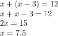 x + (x-3) = 12 \\
x + x - 3 = 12 \\
2x = 15 \\
x = 7.5