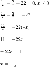 \frac{14}{x}- \frac{3}{x} +22=0 ,x \neq 0 \\ \\ 
 \frac{14}{x}- \frac{3}{x} =-22 \\ \\ 
 \frac{11}{x}=-22 (*x) \\ \\ 
11=-22x \\ \\ 
-22x=11 \\ \\ 
x=- \frac{1}{2} 
