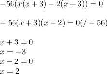-56(x(x+3)-2(x+3))=0 \\ \\ 
-56(x+3)(x-2)=0(/-56) \\ \\ 
x+3=0 \\ 
x=-3 \\ 
x-2=0 \\ 
x=2