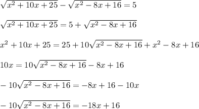 \sqrt{ x^{2} +10x+25}- \sqrt{x^{2}-8x+16}=5 \\ \\ 
 \sqrt{ x^{2} +10x+25}=5+ \sqrt{x^{2}-8x+16} \\ \\ 
 x^{2} +10x+25=25+10 \sqrt{ x^{2} -8x+16}+ x^{2} -8x+16 \\ \\ 
10x=10 \sqrt{ x^{2} -8x+16} - 8x+16 \\ \\ 
-10\sqrt{ x^{2} -8x+16}=-8x+16-10x \\ \\ 
-10\sqrt{ x^{2} -8x+16}=-18x+16
