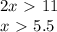 2x\ \textgreater \ 11
\\\
x\ \textgreater \ 5.5