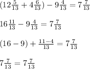 (12 \frac{5}{13} +4 \frac{6}{13}) - 9 \frac{4}{13} = 7 \frac{7}{13} \\ \\ 
16 \frac{11}{13} - 9 \frac{4}{13} = 7 \frac{7}{13} \\ \\ 
(16 - 9) + \frac{11-4}{13} = 7 \frac{7}{13} \\ \\ 
7 \frac{7}{13} = 7 \frac{7}{13}