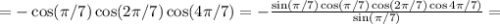 =-\cos(\pi/7)\cos(2\pi/7)\cos(4\pi/7)=
-\frac{\sin(\pi/7)\cos(\pi/7)\cos(2\pi/7)\cos4\pi/7)}{\sin(\pi/7)}=