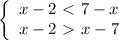 \left\{\begin{array}{l} x-2\ \textless \ 7-x \\ x-2\ \textgreater \
 x-7 \end{array}
