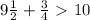 9 \frac{1}{2} + \frac{3}{4} \ \textgreater \ 10 \\ \\ 

