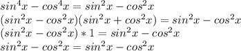 sin^4x-cos^4x=sin^2x-cos^2x
\\(sin^2x-cos^2x)(sin^2x+cos^2x)=sin^2x-cos^2x
\\(sin^2x-cos^2x)*1=sin^2x-cos^2x
\\sin^2x-cos^2x=sin^2x-cos^2x