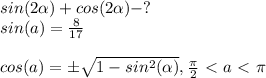 sin(2\alpha)+cos(2\alpha)-? \\ 
sin(a)= \frac{8}{17} \\ \\ 
cos(a)=\pm \sqrt{1-sin^{2}(\alpha)} , \frac{\pi}{2}\ \textless \ a\ \textless \ \pi