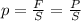 p=\frac{F}{S}= \frac{P}{S} 
