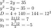 y^2-2y=35
\\y^2-2y-35=0
\\D=4+140=144=12^2
\\y_1= \frac{2+12}{2} =7
\\y_2= \frac{2-12}{2} =-5