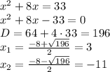 x^2 + 8x = 33\\
x^2 + 8x - 33 = 0\\
D = 64 + 4\cdot 33=196\\
x_1 = \frac{-8+\sqrt{196}}{2}=3\\
x_2 = \frac{-8-\sqrt{196}}{2}=-11\\