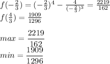 f(-\frac{2}{3}) = (-\frac{2}{3})^4-\frac{4}{ (-\frac{2}{3})^3} = \frac{2219}{162}\\ 
 f(\frac{4}{3}) = \frac{1909}{1296} \\\\
 max = \dfrac{2219}{162} \\ 
 min = \dfrac{1909}{1296}
