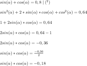 sin(\alpha)+cos(\alpha)=0,8 \mid(^{2})\\ \\ 
sin^{2}(\alpha)+2*sin(\alpha)*cos(\alpha)+cos^{2}(\alpha)=0,64 \\ \\ 
1+2sin(\alpha)*cos(\alpha)=0,64 \\ \\ 
2sin(\alpha)*cos(\alpha)=0,64-1 \\ \\ 
2sin(\alpha)*cos(\alpha)=-0,36 \\ \\ 
sin(\alpha)*cos(\alpha)= \frac{-0,36}{2} \\ \\ 
sin(\alpha)*cos(\alpha)=-0,18 

