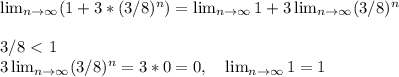 \lim_{n \to \infty} (1+3*( 3/8)^n) = \lim_{n \to \infty} 1 + 3\lim_{n \to \infty} (3/8)^n \\ \\
3/8 \ \textless \ 1 \\ 3\lim_{n \to \infty} (3/8)^n = 3*0 = 0, \ \ \ \lim_{n \to \infty} 1 =1

