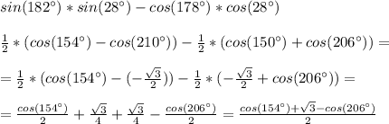 sin(182^{\circ})*sin(28^{\circ})-cos(178^{\circ})*cos(28^{\circ}) \\ \\ 
 \frac{1}{2}*(cos(154^{\circ})-cos(210^{\circ}))- \frac{1}{2}*(cos(150^{\circ})+cos(206^{\circ}))= \\ \\ 
= \frac{1}{2}*(cos(154^{\circ})-(- \frac{ \sqrt{3} }{2}))- \frac{1}{2} *(- \frac{ \sqrt{3} }{2} +cos(206^{\circ}))= \\ \\ 
= \frac{cos(154^{\circ})}{2}+ \frac{ \sqrt{3} }{4} + \frac{ \sqrt{3} }{4}- \frac{cos(206^{\circ})}{2} = \frac{cos(154^{\circ})+ \sqrt{3}-cos(206^{\circ}) }{2}