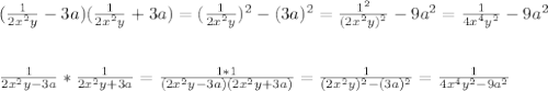(\frac{1}{2x^2y} - 3a)(\frac{1}{2x^2y} + 3a ) =( \frac{1}{2x^2y})^2 - (3a)^2= \frac{1^2}{(2x^2y)^2} - 9a^2 = \frac{1}{4x^4y^2} - 9a^2 \\ \\ \\ 
 \frac{1}{2x^2y-3a} * \frac{1}{2x^2y + 3a} = \frac{1 * 1}{(2x^2y -3a)(2x^2y+3a)}= \frac{1}{(2x^2y)^2 - (3a)^2} = \frac{1}{4x^4y^2 - 9a^2}