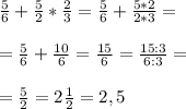 \frac{5}{6} + \frac{5}{2} * \frac{2}{3} = \frac{5}{6} + \frac{5 * 2 }{2*3} = \\ \\ 
= \frac{5}{6} + \frac{10}{6} = \frac{15}{6} = \frac{15:3}{6:3} = \\ \\ 
= \frac{5}{2} =2 \frac{1}{2} = 2,5
