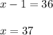 \\ x-1 = 36 \\ \\ 
x = 37