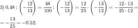 3) \, 0.48 : \left(-\cfrac{12}{13}\right)= \cfrac{48}{100} : \left(-\cfrac{12}{13}\right) = 
\cfrac{12}{25} \cdot \left(-\cfrac{13}{12}\right) = - \cfrac{12\cdot13}{25\cdot12} = \\\\ = -\cfrac{13}{25} = -0.52.