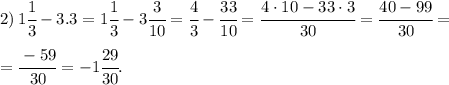 2) \, 1 \cfrac{1}{3} -3.3=1\cfrac{1}{3}-3\cfrac{3}{10}=\cfrac{4}{3}-\cfrac{33}{10}=
\cfrac{4\cdot10 - 33\cdot 3}{30}=\cfrac{40-99}{30}= \\\\
=\cfrac{-59}{30}=-1\cfrac{29}{30}.