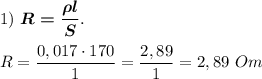 1) \ \boldsymbol{R = \dfrac{ \rho l}{S}}. \\ \\ 
R = \dfrac{0,017 \cdot 170 }{1} = \dfrac{2,89}{1} = 2,89 \ Om