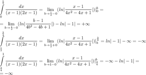 \displaystyle\int\limits^\frac{1}{2}_0
\frac{dx}{(x-1)(2x-1)}=\lim_{b \to \frac{1}{2}-0}(ln|\frac{x-1}{4x^2-4x+1}|)|^b_0=\\=\lim_{b \to \frac{1}{2}-0}(ln|\frac{b-1}{4b^2-4b+1}|)-ln|-1|=+\infty\\\\\displaystyle\int\limits^\frac{3}{4}_\frac{1}{2}
\frac{dx}{(x-1)(2x-1)}=\lim_{b \to \frac{1}{2}+0}(ln|\frac{x-1}{4x^2-4x+1}|)|^\frac{3}{4}_b=ln|-1|-\infty=-\infty\\\\\int\limits^1_\frac{3}{4}
\frac{dx}{(x-1)(2x-1)}=\lim_{b \to 1-0}(ln|\frac{x-1}{4x^2-4x+1}|)|^b_\frac{3}{4}=-\infty-ln|-1|=\\=-\infty