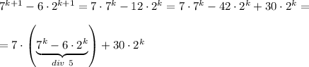 7^{k+1}-6\cdot 2^{k+1}=7\cdot 7^k-12\cdot 2^k=7\cdot 7^k-42\cdot 2^k+30\cdot 2^k=\\ \\ =7\cdot\left(\underbrace{7^k-6\cdot 2^k}_{div~5}\right)+30\cdot 2^k