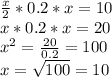 \frac{x}{2}*0.2*x =10
 \\ x*0.2*x=20
 \\ x^{2} = \frac{20}{0.2}=100
 \\ x= \sqrt{100}=10