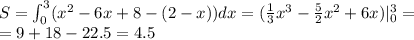 S=\int^3_0(x^2-6x+8-(2-x))dx=(\frac{1}{3}x^3-\frac{5}{2}x^2+6x)|^3_0=\\
=9+18-22.5=4.5