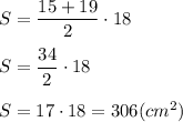 S = \dfrac{15+19}{2} \cdot 18 \\ \\ 
S = \dfrac{34}{2} \cdot 18 \\ \\ 
S = 17 \cdot 18 = 306 (cm^2)