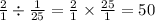 \frac{2}{1} \div \frac{1}{25} = \frac{2}{1} \times \frac{25}{1} = 50