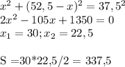 x^2+(52,5-x)^2=37,5^2\\
2x^2-105x+1350=0\\
x_1=30; x_2=22,5\\

S =30*22,5/2 = 337,5
